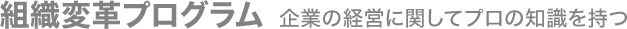 組織変革プログラム 企業の経営に関してプロの知識を持つ  