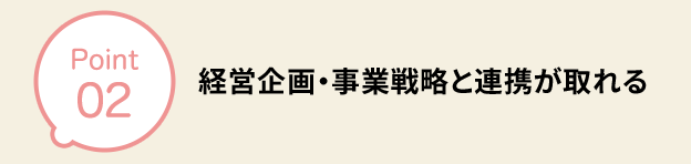 経営企画・事業戦略と連携が取れる 