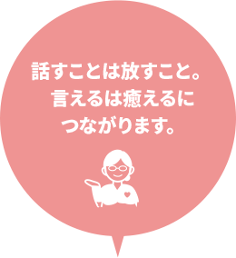 話すことは放すこと。 言えるは癒えるに つながります。
